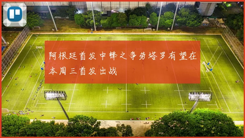 阿根廷首发中锋之争劳塔罗有望在本周三首发出战