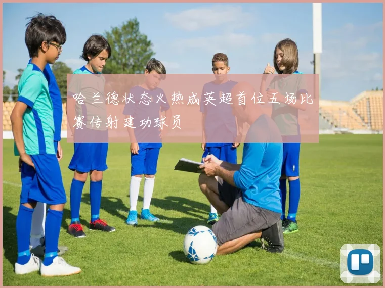 哈兰德状态火热成英超首位五场比赛传射建功球员