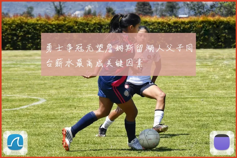 勇士争冠无望詹姆斯留湖人父子同台薪水最高成关键因素
