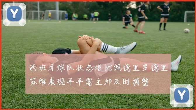 西班牙球队状态堪忧佩德里罗德里苏维表现平平需主帅及时调整