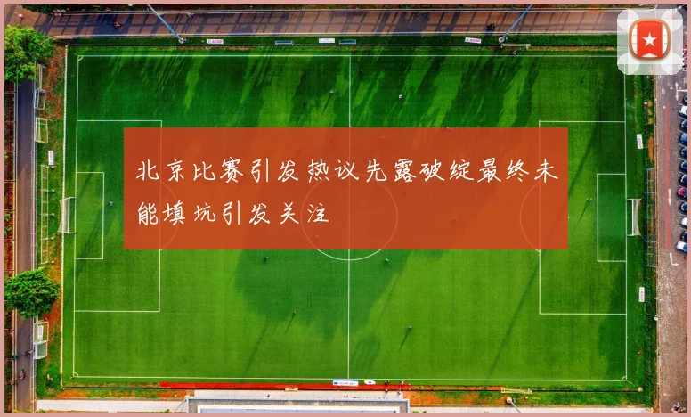 北京比赛引发热议先露破绽最终未能填坑引发关注