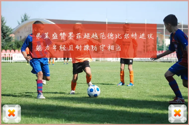 弗莱盛赞墨菲超越范德比尔特进攻能力年轻且耐操防守相当