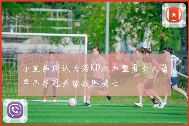 小里弗斯认为若KD未加盟勇士火箭早已夺冠并能战胜骑士