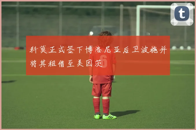 科莫正式签下博洛尼亚后卫波施并将其租借至美因茨