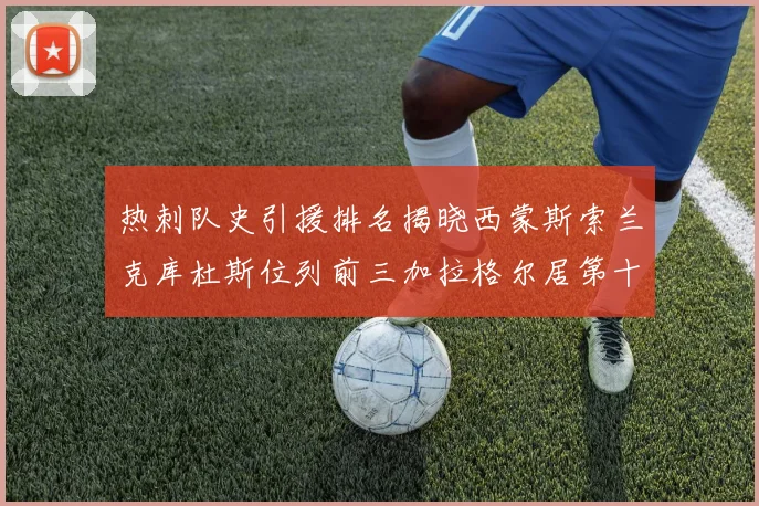 热刺队史引援排名揭晓西蒙斯索兰克库杜斯位列前三加拉格尔居第十一位