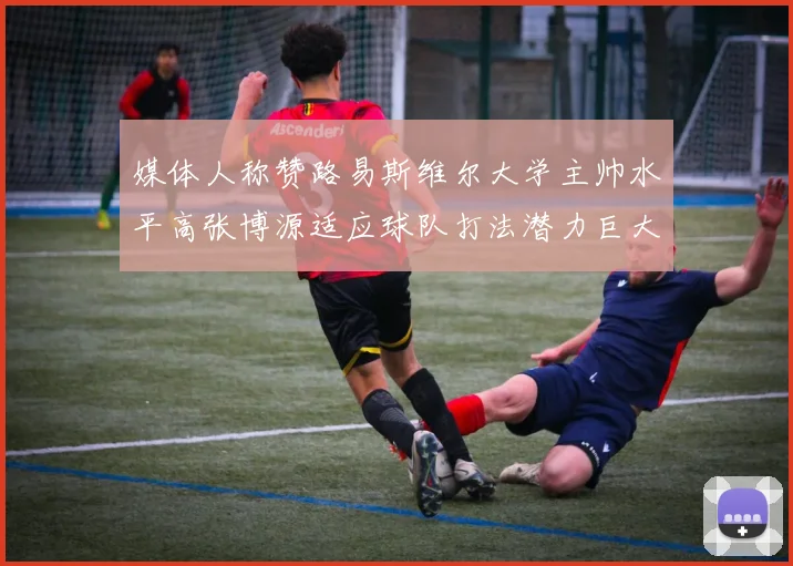 媒体人称赞路易斯维尔大学主帅水平高张博源适应球队打法潜力巨大