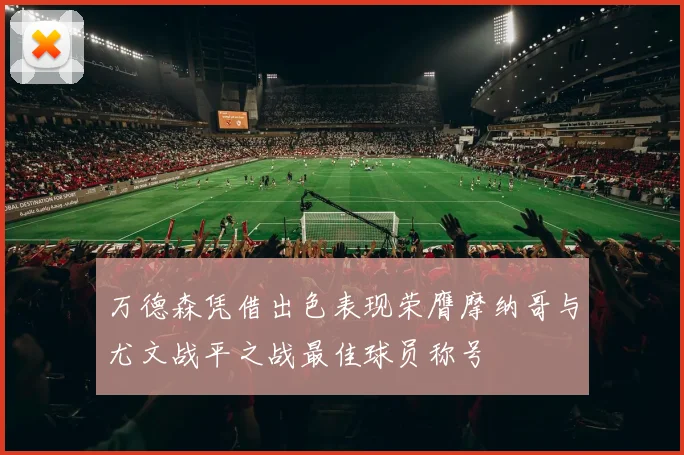 万德森凭借出色表现荣膺摩纳哥与尤文战平之战最佳球员称号