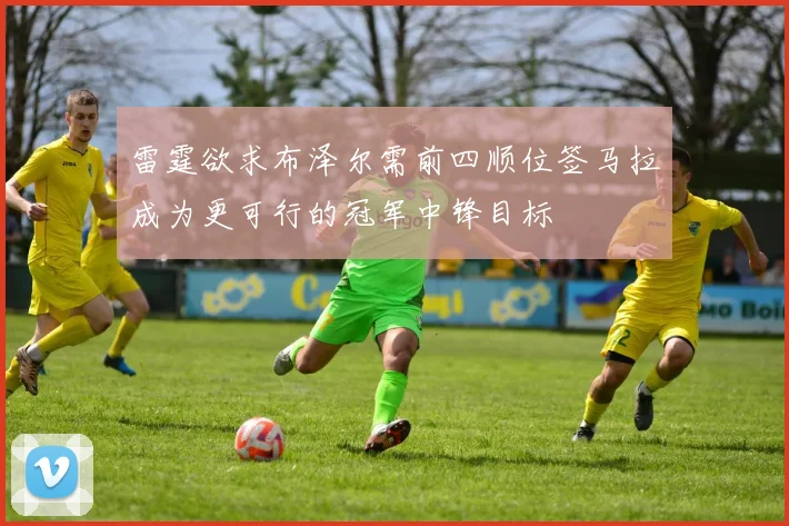 雷霆欲求布泽尔需前四顺位签马拉成为更可行的冠军中锋目标