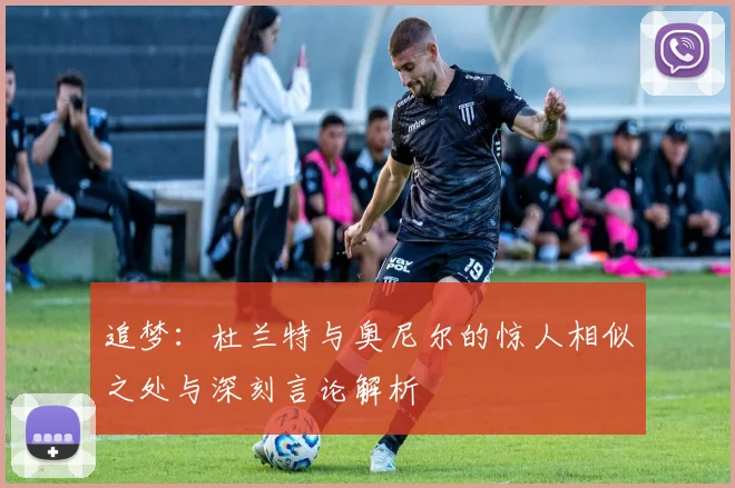 追梦：杜兰特与奥尼尔的惊人相似之处与深刻言论解析