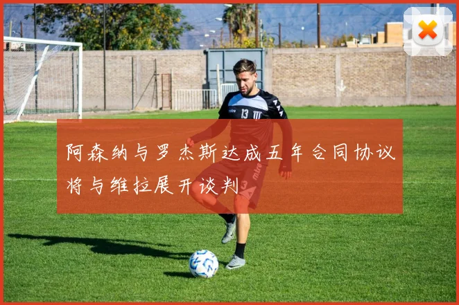 阿森纳与罗杰斯达成五年合同协议将与维拉展开谈判