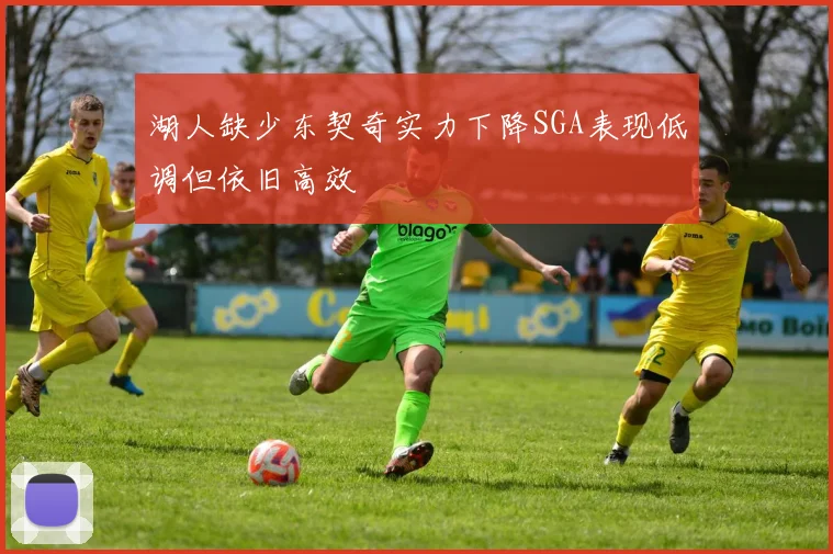 湖人缺少东契奇实力下降SGA表现低调但依旧高效